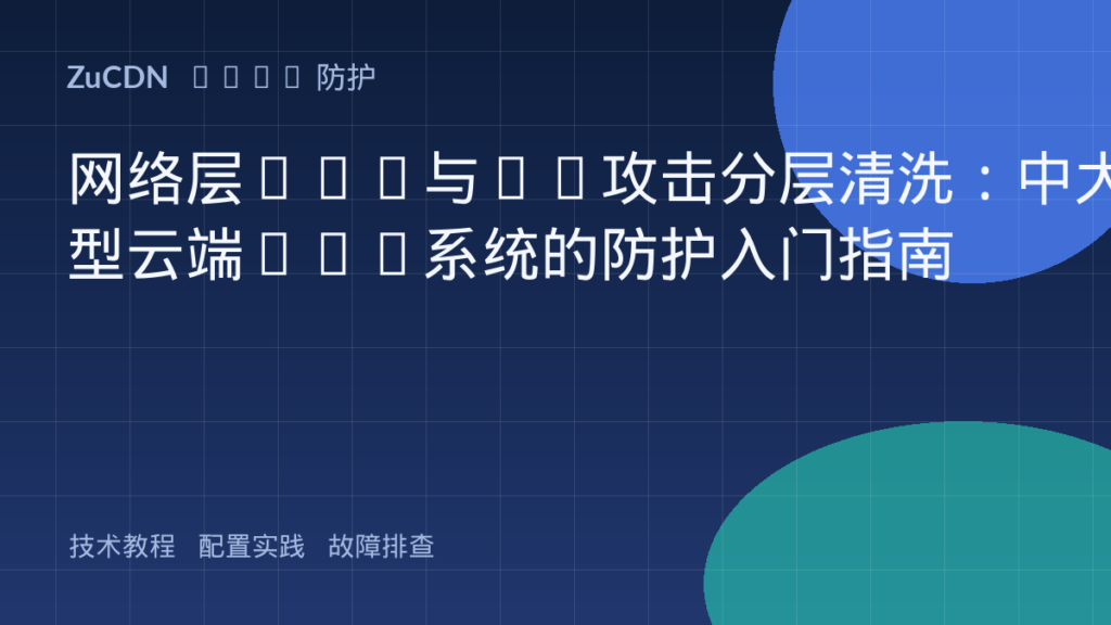 网络层DoS与CC攻击分层清洗:中大型云端Web系统的防护入门指南