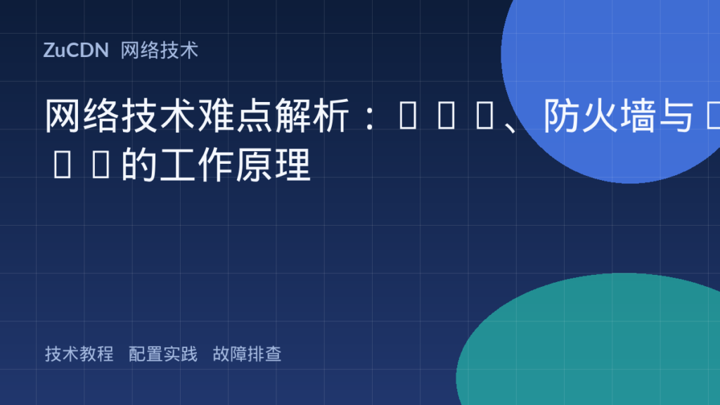 网络技术难点解析:NAT、防火墙与VPN的工作原理