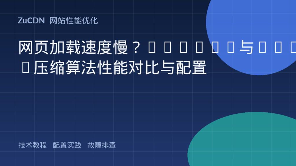 网页加载速度慢?Brotli与Gzip压缩算法性能对比与配置