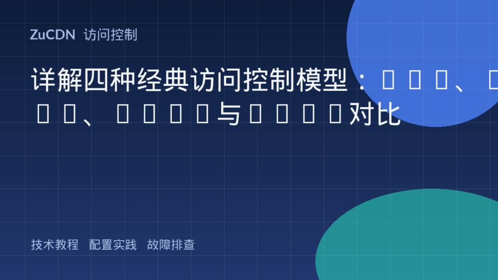 详解四种经典访问控制模型：DAC、MAC、RBAC与ABAC对比