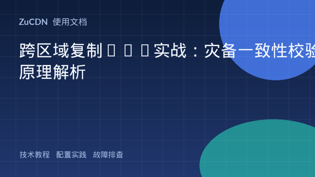 跨区域复制CRR实战:灾备一致性校验原理解析