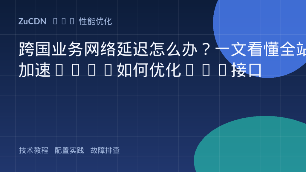 跨国业务网络延迟怎么办?一文看懂全站加速DCDN如何优化API接口