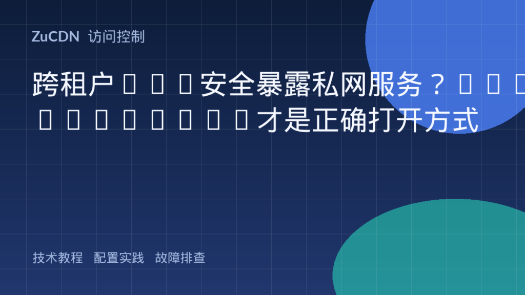 跨租户VPC安全暴露私网服务?PrivateLink才是正确打开方式