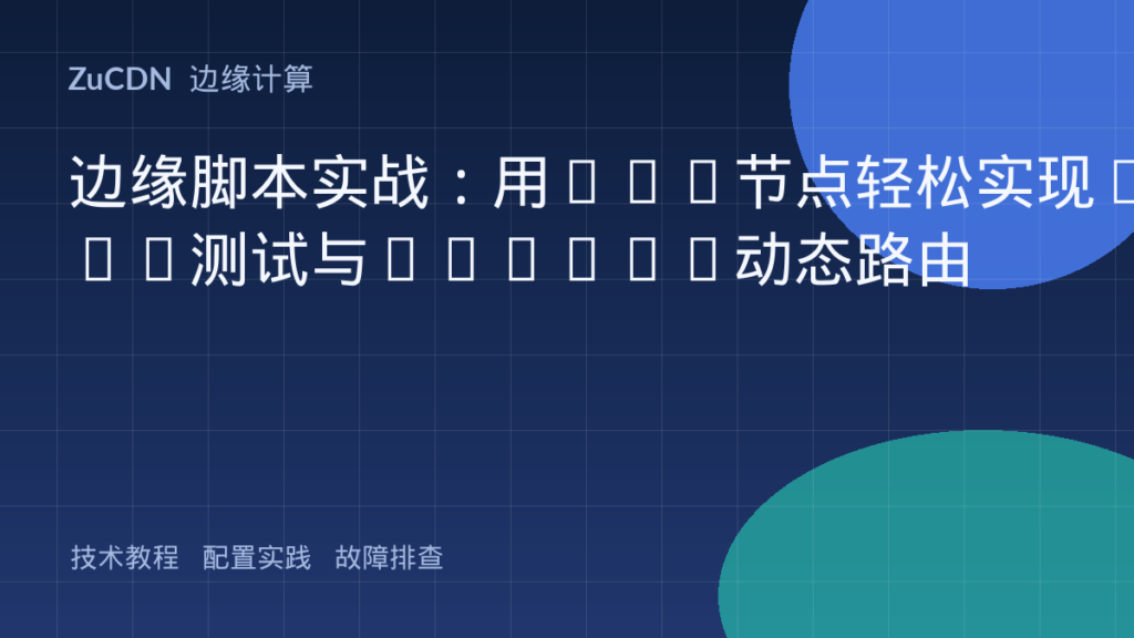 边缘脚本实战:用CDN节点轻松实现A/B测试与Cookie动态路由