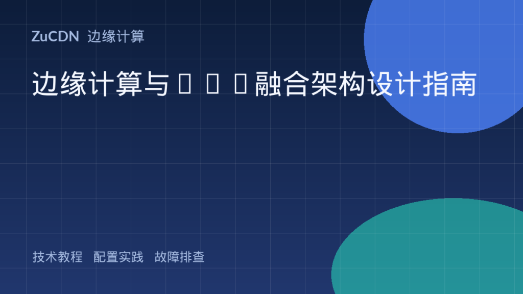 边缘计算与CDN融合架构设计指南