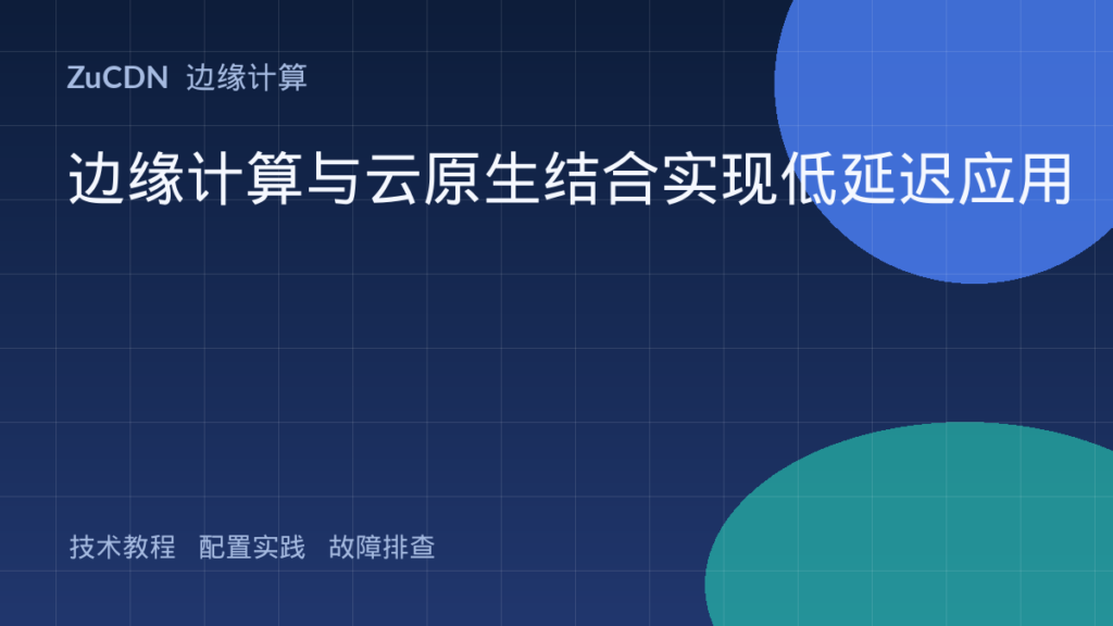 边缘计算与云原生结合实现低延迟应用