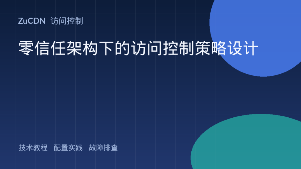 零信任架构下的访问控制策略设计
