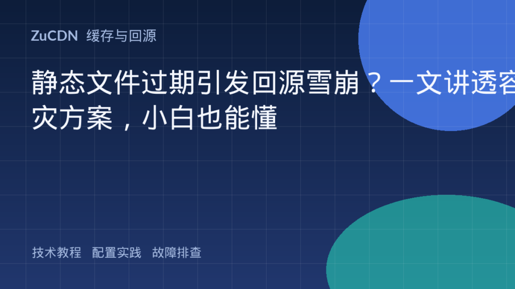 静态文件过期引发回源雪崩?一文讲透容灾方案,小白也能懂