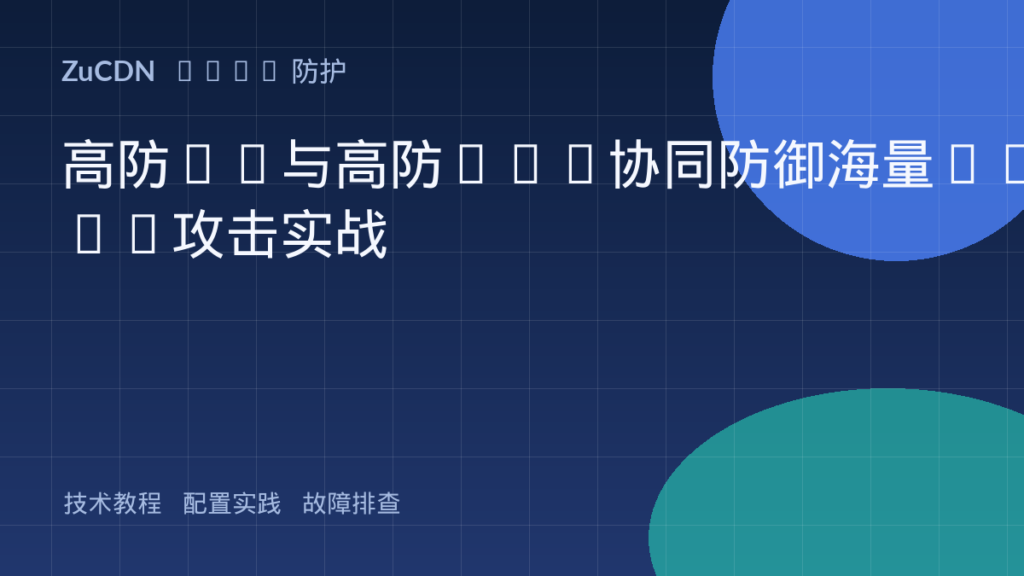 高防IP与高防CDN协同防御海量DDoS攻击实战