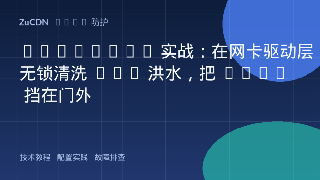 eBPF/XDP 实战:在网卡驱动层无锁清洗 UDP 洪水,把 DDoS 挡在门外
