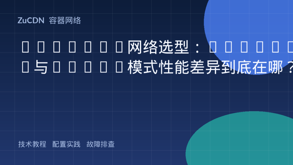 Flannel网络选型：Host-GW与VXLAN模式性能差异到底在哪？