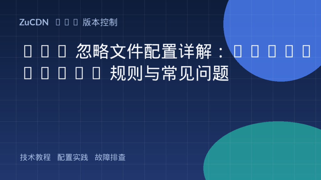 Git 忽略文件配置详解:.gitignore 规则与常见问题