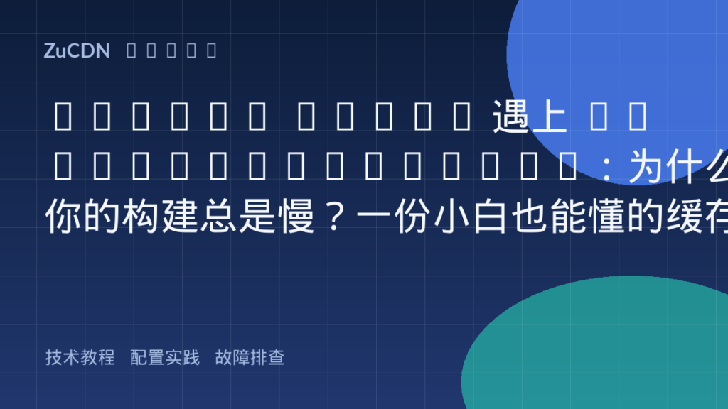 GitLab CI/CD 遇上 Docker-in-Docker：为什么你的构建总是慢？一份小白也能懂的缓存加速实战