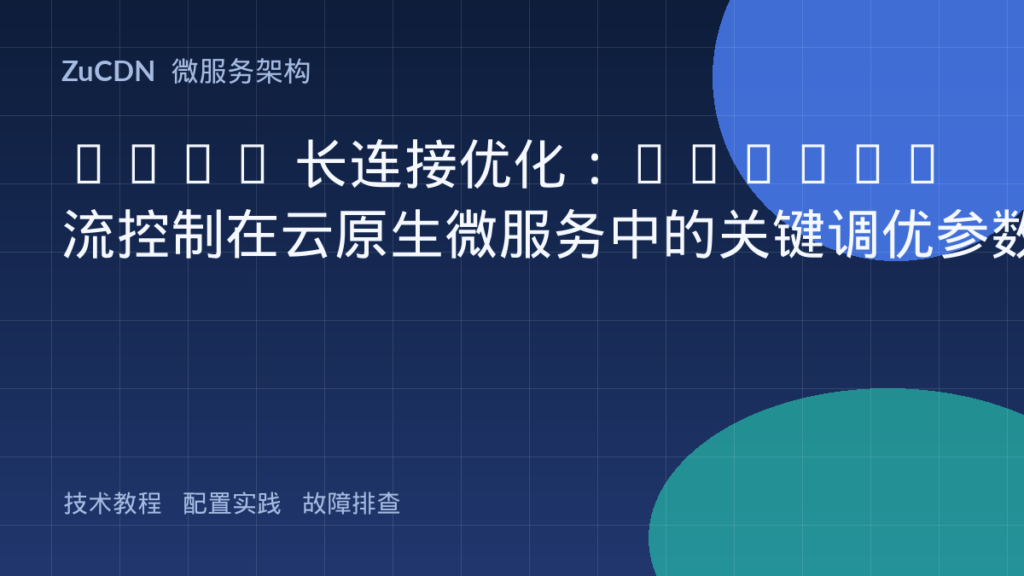 gRPC 长连接优化:HTTP/2 流控制在云原生微服务中的关键调优参数