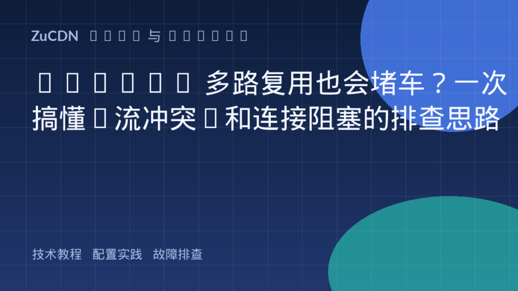HTTP/2 多路复用也会堵车?一次搞懂“流冲突”和连接阻塞的排查思路