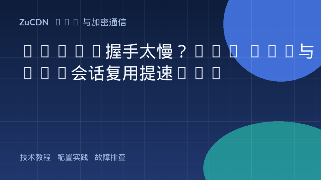 HTTPS握手太慢?TLS 1.3与SSL会话复用提速50%