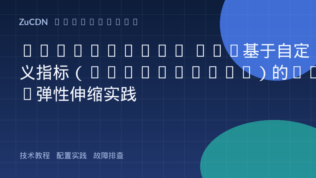 Kubernetes HPA基于自定义指标（Prometheus）的Pod弹性伸缩实践
