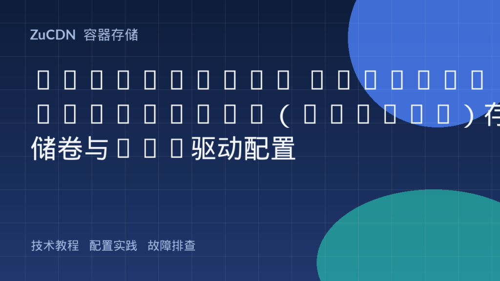 Kubernetes PersistentVolume（PV/PVC）存储卷与CSI驱动配置