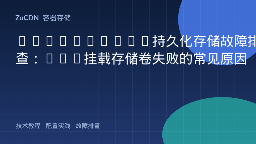 Kubernetes持久化存储故障排查：Pod挂载存储卷失败的常见原因