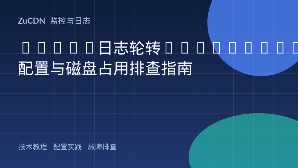 Linux日志轮转logrotate配置与磁盘占用排查指南