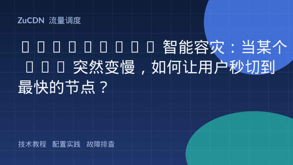 Multi-CDN 智能容灾：当某个 CDN 突然变慢，如何让用户秒切到最快的节点？