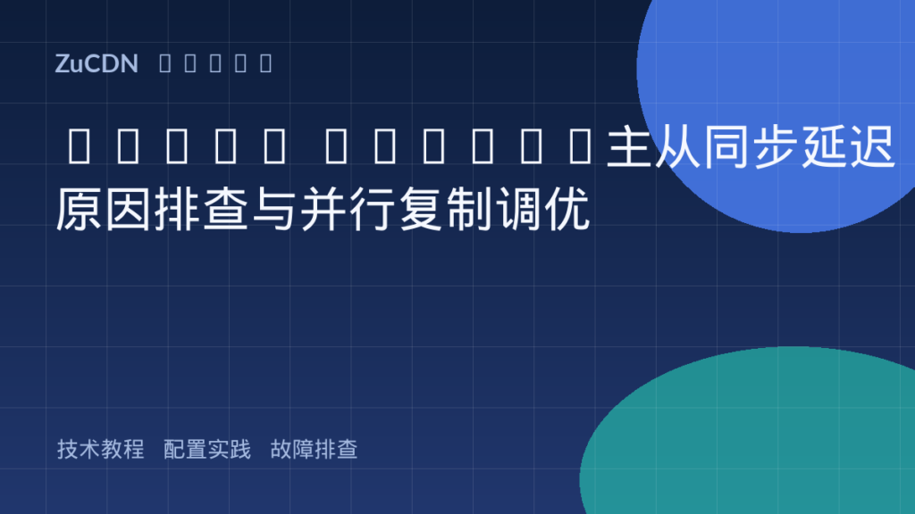MySQL Binlog主从同步延迟原因排查与并行复制调优
