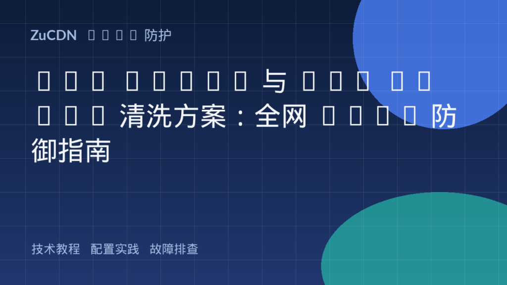 SYN Flood 与 UDP Flood 清洗方案:全网 DDoS 防御指南