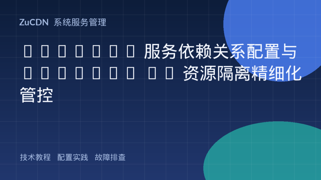 Systemd 服务依赖关系配置与 cgroups V2 资源隔离精细化管控