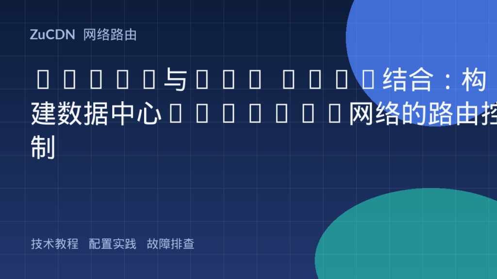 VXLAN与BGP EVPN结合:构建数据中心Overlay网络的路由控制
