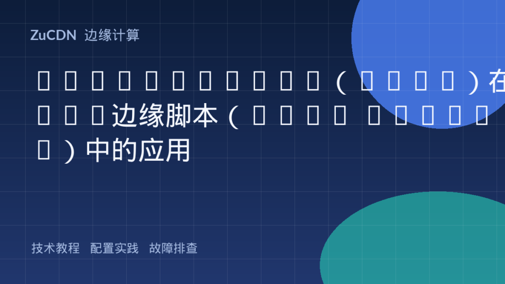 WebAssembly（Wasm）在CDN边缘脚本（Edge Worker）中的应用
