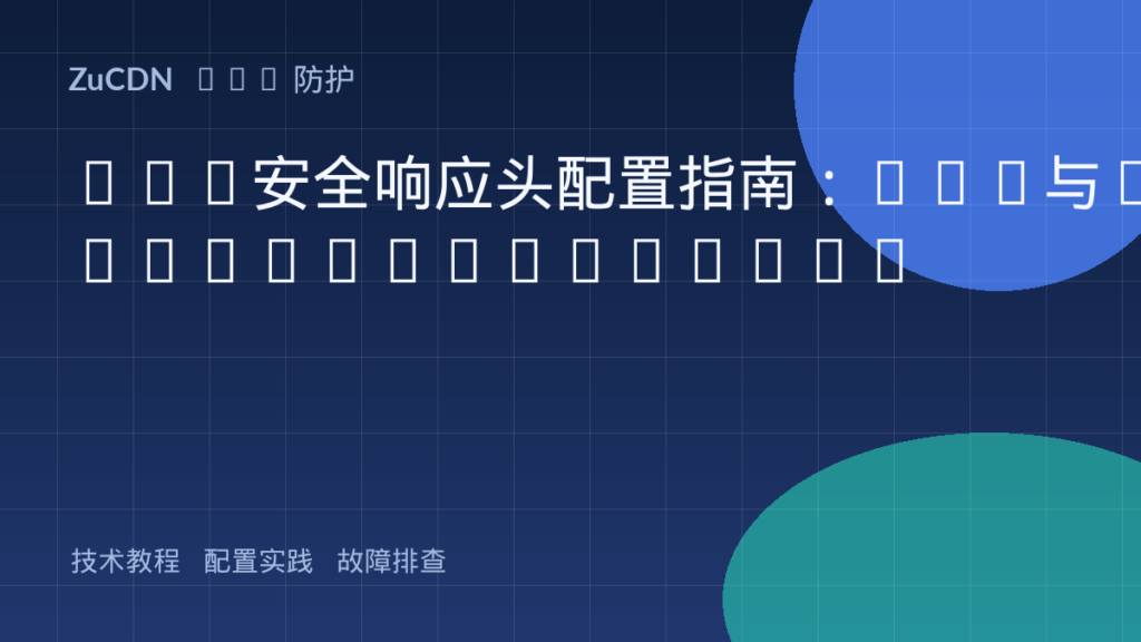 Web安全响应头配置指南：CSP与X-Frame-Options