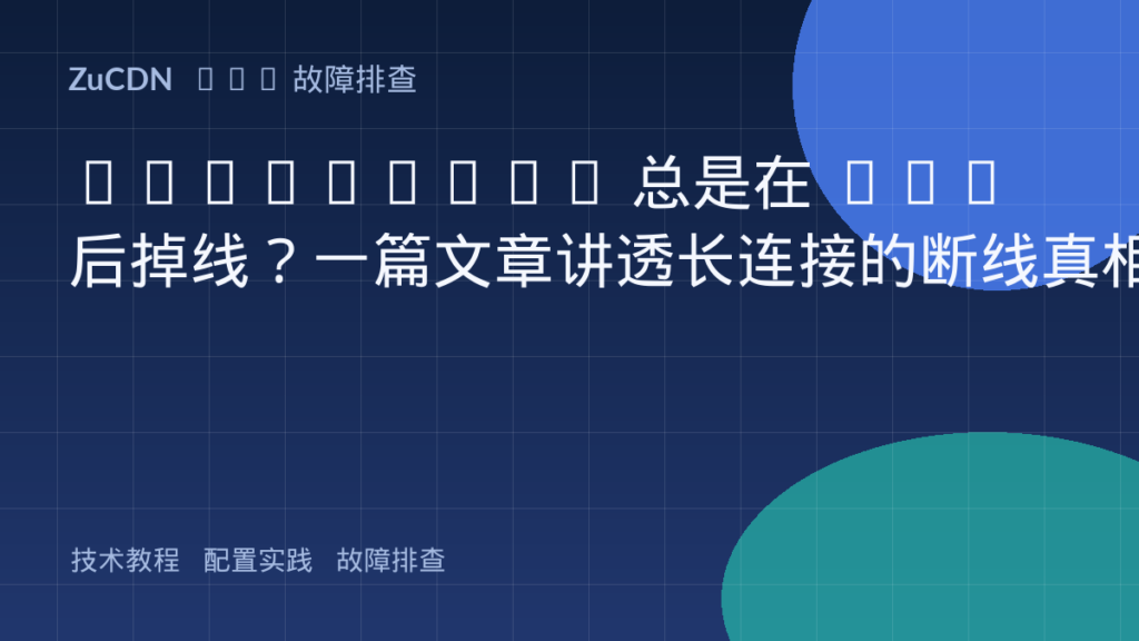 WebSocket 总是在 CDN 后掉线?一篇文章讲透长连接的断线真相