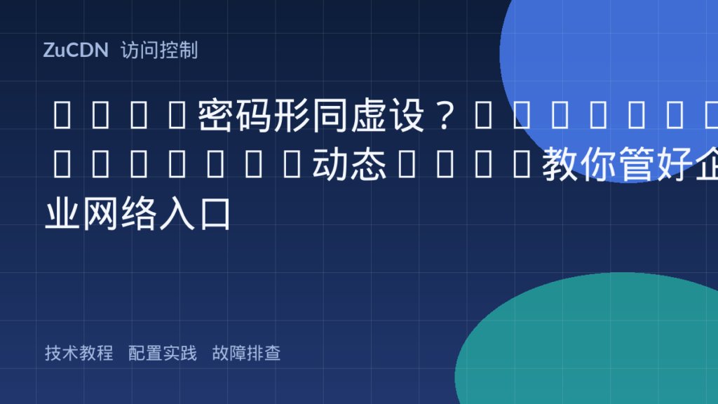WiFi密码形同虚设?802.1X+RADIUS+动态VLAN教你管好企业网络入口