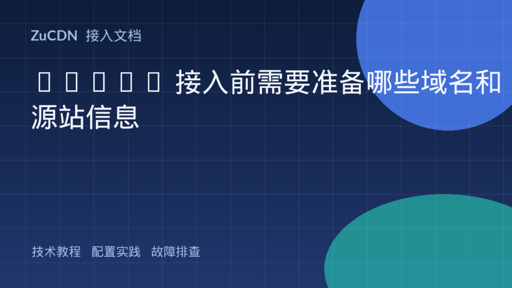 ZuCDN 接入前需要准备哪些域名和源站信息