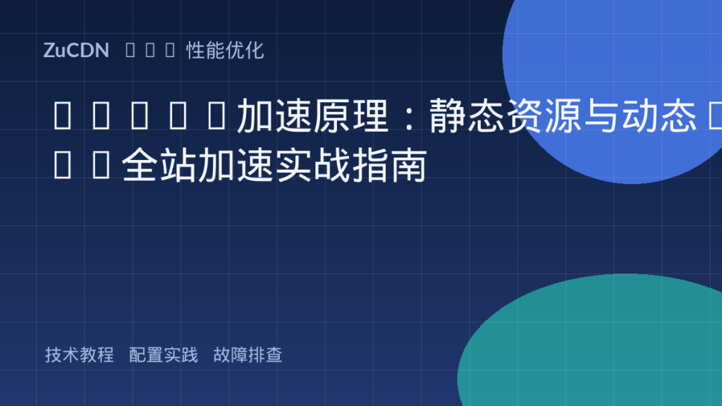 ZuCDN加速原理:静态资源与动态API全站加速实战指南