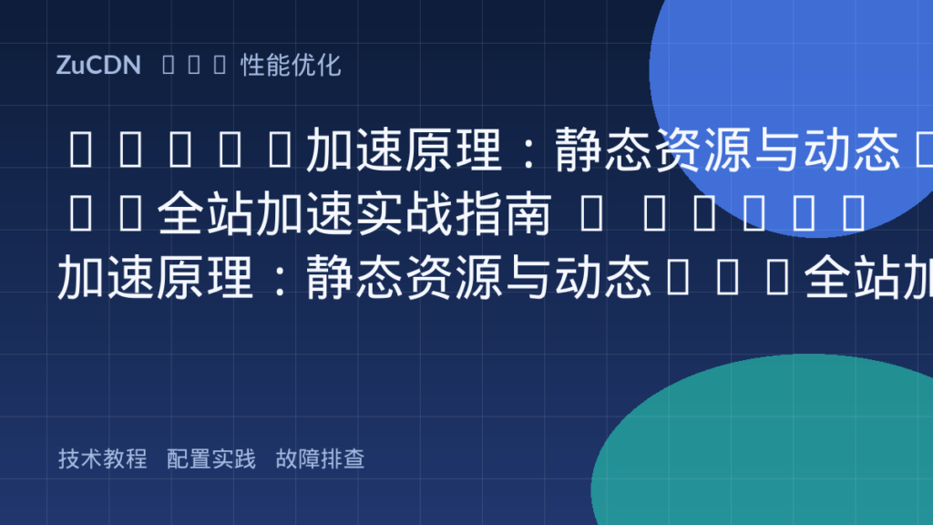 ZuCDN加速原理：静态资源与动态API全站加速实战指南 – ZuCDN加速原理：静态资源与动态API全站加速实战指南